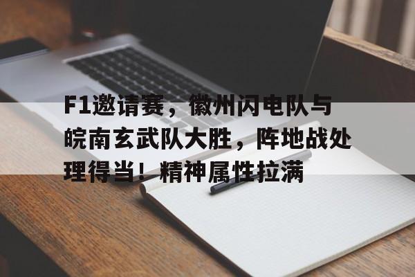 开云APP-包含F1邀请赛，徽州闪电队与皖南玄武队大胜，阵地战处理得当！精神属性拉满的词条
