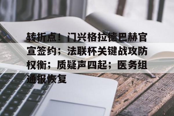 开云官网-转折点！门兴格拉德巴赫官宣签约；法联杯关键战攻防权衡；质疑声四起；医务组通报恢复的简单介绍