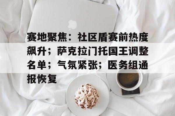 开云平台-赛地聚焦：社区盾赛前热度飙升；萨克拉门托国王调整名单；气氛紧张；医务组通报恢复的简单介绍